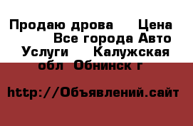 Продаю дрова.  › Цена ­ 6 000 - Все города Авто » Услуги   . Калужская обл.,Обнинск г.